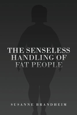 The Senseless Handling of Fat People by Brandheim, Susanne