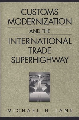Customs Modernization and the International Trade Superhighway by Lane, Michael