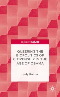 Queering the Biopolitics of Citizenship in the Age of Obama by Rohrer, J.