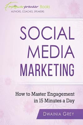 Social Media Marketing: How To Master Engagement in 15 Minutes A Day by Grey, Dwainia