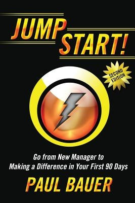 Jump Start!: Go from New Manager to Making a Difference in Your First 90 Days by Bauer, Paul