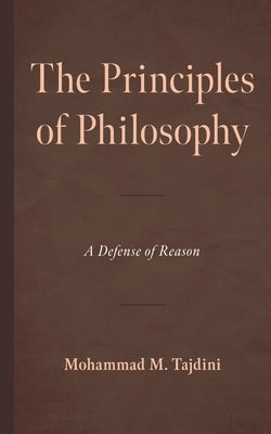 The Principles of Philosophy: A Defense of Reason by Tajdini, Mohammad M.