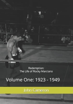 Redemption: The Life of Rocky Marciano: Volume One: 1923 - 1949 by Cameron, John
