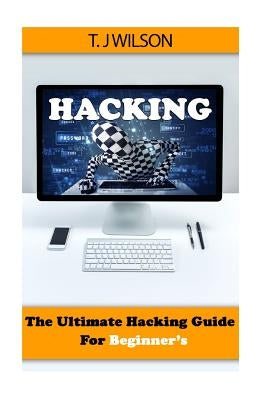 Hacking: The Ultimate Hacking Guide for Beginner's by Wilson, T. J.