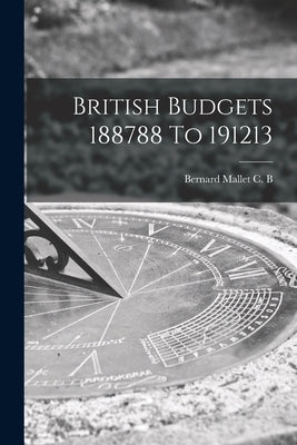 British Budgets 188788 To 191213 by Bernard Mallet C B
