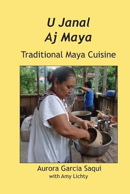 U Janal Aj Maya: Traditional Maya Cuisine by Saqui, Garcia Aurora