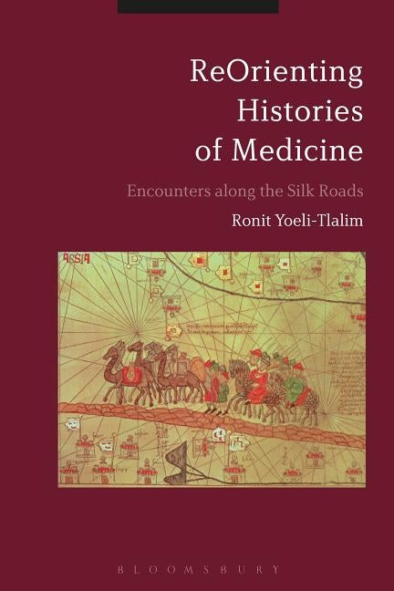 Reorienting Histories of Medicine: Encounters Along the Silk Roads by Yoeli-Tlalim, Ronit