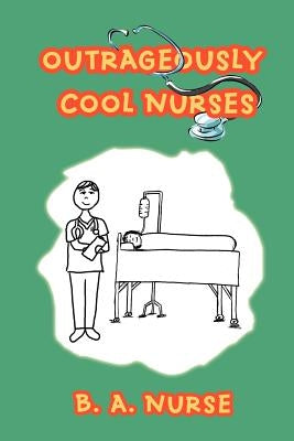 Outrageously Cool Nurses by Nurse, B. A.