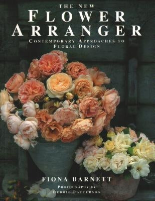 The New Flower Arranger: Contemporary Approaches to Floral Design by Barnett, Fiona