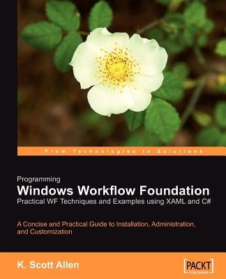 Programming Windows Workflow Foundation: Practical Wf Techniques and Examples Using Xaml and C# by Allen, K. Scott