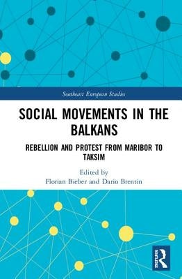 Social Movements in the Balkans: Rebellion and Protest from Maribor to Taksim by Bieber, Florian