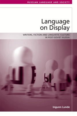 Language on Display: Writers, Fiction and Linguistic Culture in Post-Soviet Russia by Lunde, Ingunn