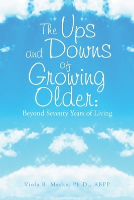 The Ups and Downs of Growing Older: Beyond Seventy Years of Living by Mecke Abpp, Viola B.