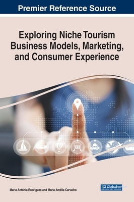 Exploring Niche Tourism Business Models, Marketing, and Consumer Experience by Rodrigues, Maria Antónia
