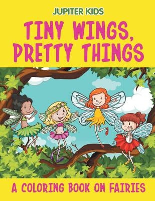 Tiny Wings, Pretty Things (A Coloring Book on Fairies) by Jupiter Kids