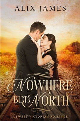 Nowhere But North: A Sweet Victorian Variation of North and South by James, Alix