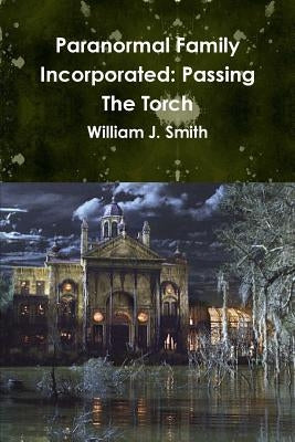 Paranormal Family Incorporated: Passing The Torch by Smith, William J.