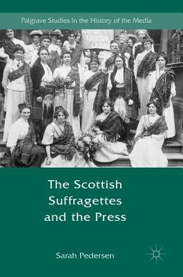 The Scottish Suffragettes and the Press by Pedersen, Sarah