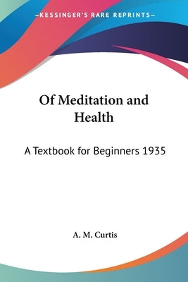 Of Meditation and Health: A Textbook for Beginners 1935 by Curtis, A. M.
