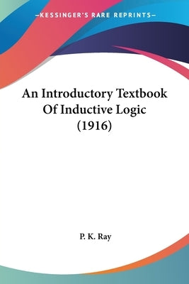 An Introductory Textbook Of Inductive Logic (1916) by Ray, P. K.