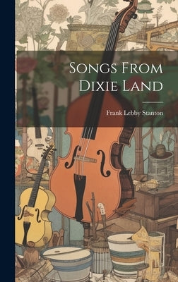 Songs From Dixie Land by Stanton, Frank Lebby