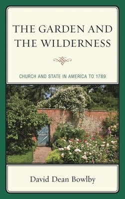 Garden and the Wilderness: Church and State in America to 1789 by Bowlby, David Dean