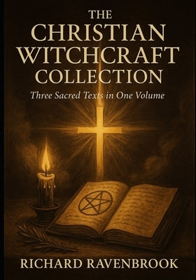 The Christian Witchcraft Collection: Three Sacred Texts in One Volume by Ravenbrook, Richard
