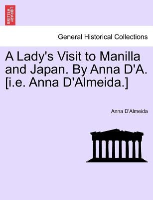 A Lady's Visit to Manilla and Japan. by Anna D'A. [I.E. Anna D'Almeida.] by D'Almeida, Anna
