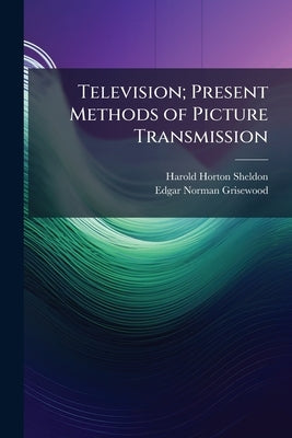 Television; Present Methods of Picture Transmission by Sheldon, Harold Horton