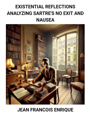 Existential Reflections: Analyzing Sartre's No Exit and Nausea by Enrique, Jean Francois