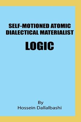 Self-motioned Atomic Dialectical Materialist Logic: scientific philosophy and natural sciences must maintain eternal relationship to make sence by Dallalbashi, Hossein