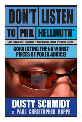 Don't Listen to Phil Hellmuth: Correcting the 50 Worst Pieces of Poker Advice by Schmidt, Dusty