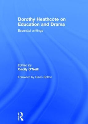 Dorothy Heathcote on Education and Drama: Essential Writings by O'Neill, Cecily