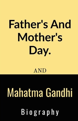 Father's And Mother's Day And Mahatma Gandhi Biography.: Father's And Mother's Day And Mahatma Gandhi Biography. by Sai Teja, S. Krishna