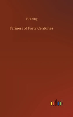 Farmers of Forty Centuries by King, F. H.