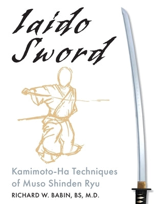 Iaido Sword: Kamimoto-Ha Techniques of Muso Shinden Ryu by Babin, Richard