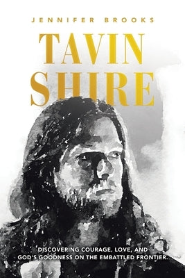 Tavin Shire: Discovering Courage, Love, and God's Goodness on the Embattled Frontier. by Brooks, Jennifer