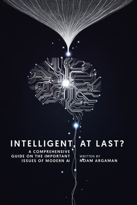 Intelligent, at last?: A comprehensive guide on the important issues of modern AI by Argaman, Noam