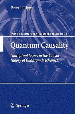 Quantum Causality: Conceptual Issues in the Causal Theory of Quantum Mechanics by Riggs, Peter J.