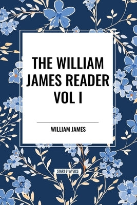 The William James Reader Vol I by James, William