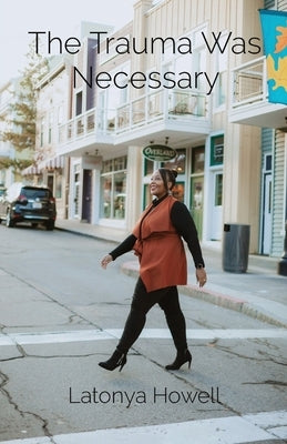 The Trauma Was Necessary: My Story by Howell, Latonya L.
