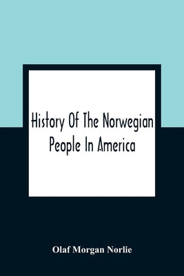 History Of The Norwegian People In America by Morgan Norlie, Olaf