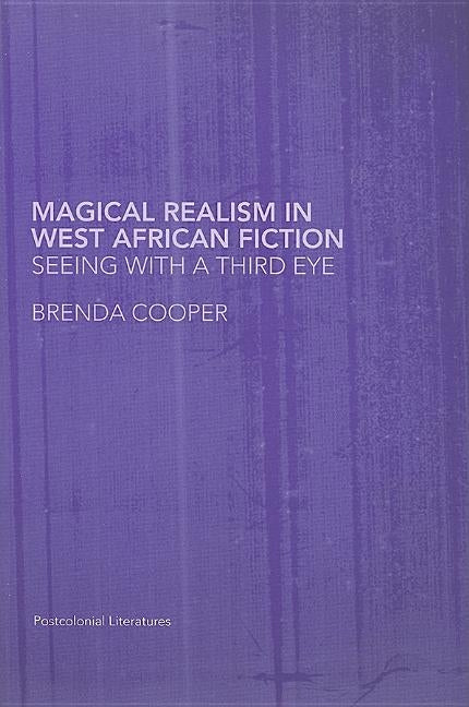 Magical Realism in West African Fiction: Seeing with a Third Eye by Cooper, Brenda