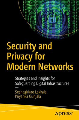 Security and Privacy for Modern Networks: Strategies and Insights for Safeguarding Digital Infrastructures by Lekkala, Seshagirirao