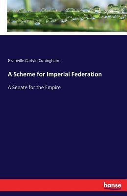 A Scheme for Imperial Federation: A Senate for the Empire by Cuningham, Granville Carlyle