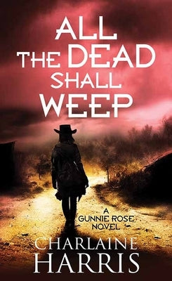 All the Dead Shall Weep: Gunnie Rose by Harris, Charlaine