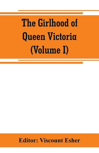 The girlhood of Queen Victoria; a selection from Her Majesty's diaries between the years 1832 and 1840 (Volume I) by Esher, Viscount