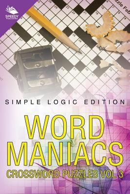 Word Maniacs Crossword Puzzles Vol 3: Simple Logic Edition by Speedy Publishing LLC