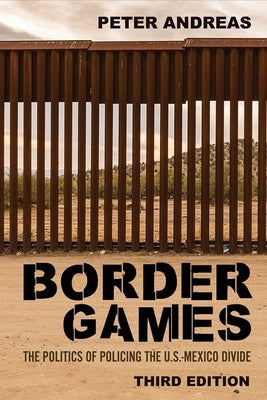 Border Games: The Politics of Policing the U.S.-Mexico Divide by Andreas, Peter