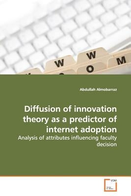 Diffusion of innovation theory as a predictor of internet adoption by Almobarraz, Abdullah